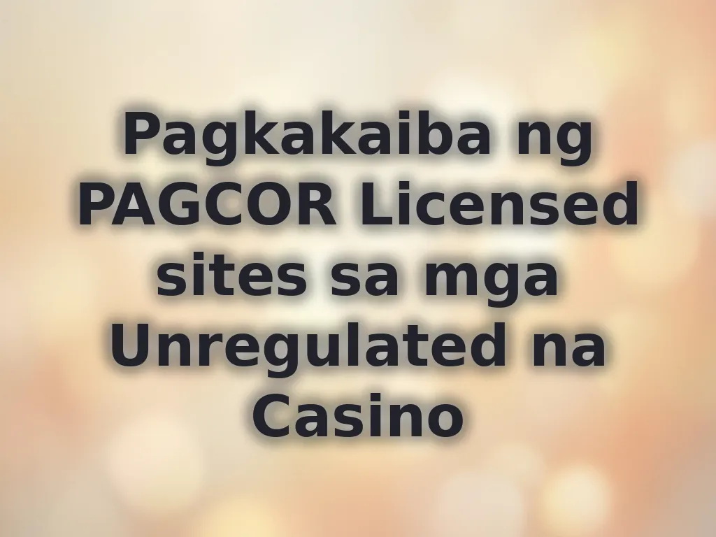 Pagkakaiba ng PAGCOR Licensed sites sa mga Unregulated na Casino